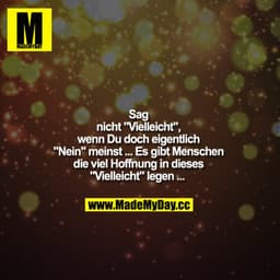 Sag nicht "Vielleicht", wenn Du doch eigentlich "Nein" meinst ... Es gibt Menschen die viel Hoffnung in dieses "Vielleic
