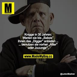 Knigge in 30 Jahren:
Warten sie bis „Babos" ihnen das „Digger" anbieten ... benutzen sie vorher „Alter" oder "Juuunge".