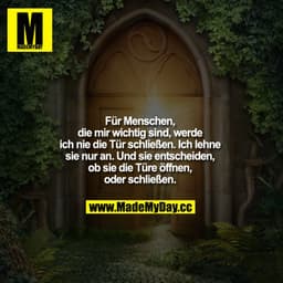 Für Menschen, die mir wichtig sind, werde ich nie die Tür schließen. Ich lehne sie nur an. Und sie entscheiden, ob sie d
