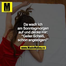 Da wach ich am Sonntagmorgen auf und denke mir: "Geiler Scheiß, schon angezogen!"