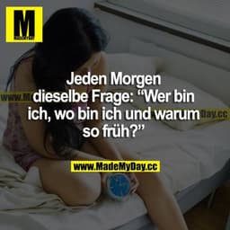 Jeden Morgen dieselbe Frage: "Wer bin ich, wo bin ich und warum so früh?"