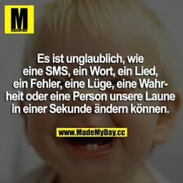 Es ist unglaublich, wie eine SMS, ein Wort, ein Lied, ein Fehler, eine Lüge, eine Wahrheit oder eine Person unsere Laune