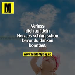 Verlass dich auf dein Herz, es schlug schon, bevor du denken konntest.