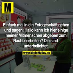 Einfach mal in ein Fotogeschäft gehen und sagen: Hallo kann ich hier einige meiner Mitmenschen abgeben zum Nachbearbeite