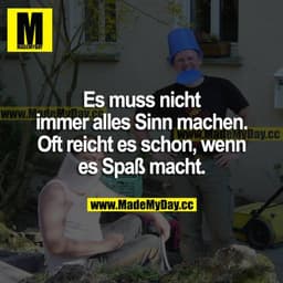 Es muss nicht immer alles Sinn machen. Oft reicht es schon, wenn es Spaß macht.