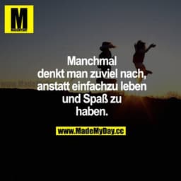 Manchmal denkt man zu viel nach, anstatt einfach zu leben und Spaß zu haben.