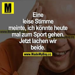 Eine leise Stimme meinte, ich könnte heute mal zum Sport gehen. Jetzt lachen wir beide.