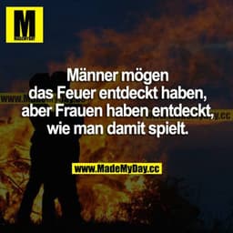 Männer mögen das Feuer entdeckt haben, aber Frauen haben entdeckt, wie man damit spielt.