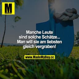 Manche Leute sind solche Schätze...
Man will sie am liebsten gleich vergraben!