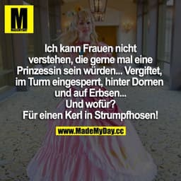 Ich kann Frauen nicht verstehen, die gerne mal eine Prinzessin sein würden... Vergiftet, im Turm eingesperrt, hinter Dor