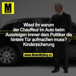Wisst ihr, warum der Chauffeur im Auto beim Aussteigen immer dem Politiker die hintere Tür aufmachen muss? Kindersicheru