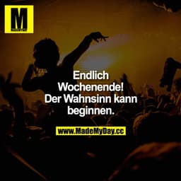 Endlich Wochenende! Der Wahnsinn kann beginnen.