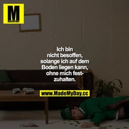 Ich bin nicht besoffen, solange ich auf dem Boden liegen kann, ohne mich festzuhalten.