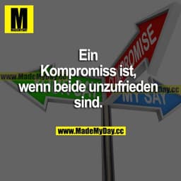 Ein Kompromiss ist, wenn beide unzufrieden sind.