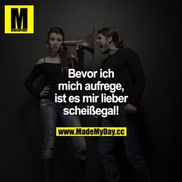 Bevor ich mich aufrege, ist es mir lieber scheißegal!