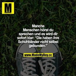 Manche Menschen hörst du sprechen und es wird dir sofort klar: Die haben heute Morgen ihre Schuhbänder nicht selbst gebu