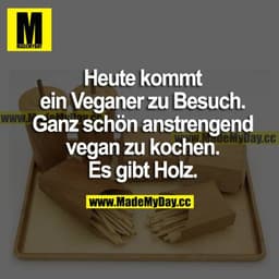 Heute kommt ein Veganer zu Besuch. Ganz schön anstrengend vegan zu kochen. Es gibt Holz.