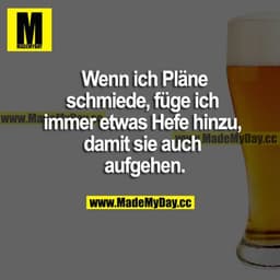 Wenn ich Pläne schmiede, füge ich immer etwas Hefe hinzu, damit sie auch aufgehen.