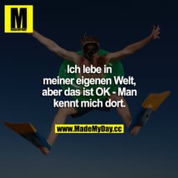 Ich lebe in meiner eigenen Welt, aber das ist OK - Man kennt mich dort.