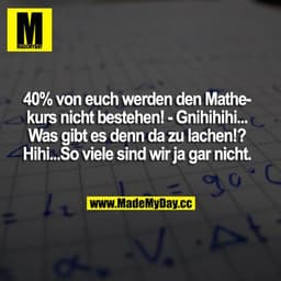 40% von euch werden den Mathe-Kurs nicht bestehen! - Gnihihihi... Was gibt es denn da zu lachen!? Hihi...So viele sind w