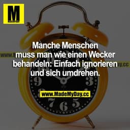 Manche Menschen muss man wie einen Wecker behandeln: Einfach ignorieren und sich umdrehen.