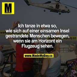 Ich tanze in etwa so, wie sich auf einer einsamen Insel gestrandete Menschen bewegen, wenn sie am Horizont ein Flugzeug 