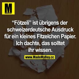“Fötzeli” ist übrigens der schweizerdeutsche Ausdruck für ein kleines Fitzelchen Papier. Ich dachte, das solltet ihr wis