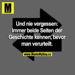 Und nie vergessen: Immer beide Seiten der Geschichte kennen, bevor man verurteilt.