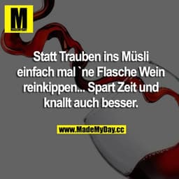 Statt Trauben ins Müsli einfach mal ne Flasche Wein rein kippen... Spart Zeit und knallt auch besser.