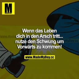 Wenn das Leben dich in den Arsch tritt... nutze den Schwung, um vorwärts zu kommen!