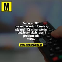 Wenn ich RTL gucke, merke ich förmlich, wie mein IQ immer weider runtah gejt altah hascht problem oda waas?