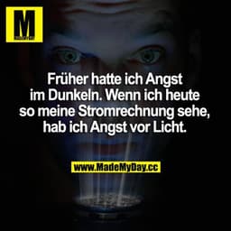 Früher hatte ich Angst im Dunkeln. Wenn ich heute so meine Stromrechnung sehe, habe ich Angst vor Licht.