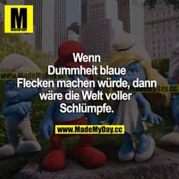 Wenn Dummheit blaue Flecken machen würde, dann wäre die Welt voller Schlümpfe.