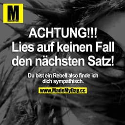 ACHTUNG! Lies auf keinen Fall den nächsten Satz! Du bist ein Rebell also finde ich dich sympathisch.