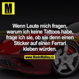 Wenn Leute mich fragen, warum ich keine Tattoos habe, frage ich sie, ob sie denn einen Sticker auf einen Ferrari kleben 
