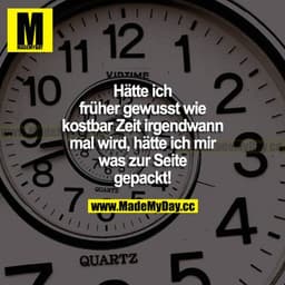 Hätte ich früher gewusst, wie kostbar Zeit irgendwann mal wird, hätte ich mir was zur Seite gepackt!