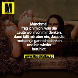 Manchmal frage ich mich, was die Leute wohl von mir denken, dann fällt mir aber ein, dass die meisten ja gar nicht denke