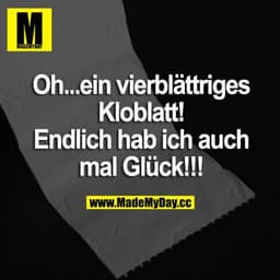 Oh... ein vierblättriges Kloblatt! Endlich hab ich auch mal Glück!!!