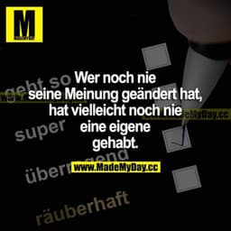 Wer noch nie seine Meinung geändert hat, hat vielleicht noch nie eine eigene gehabt.