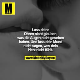 Lass deine Ohren nicht glauben, was die Augen nicht gesehen haben. Und lass dein Mund nicht sagen, was dein Herz nicht f