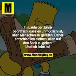 Im Laufe der Jahre begriff ich, dass es unmöglich ist, allen Menschen zu gefallen. Daher entschied ich einfach, allen au