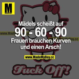 Mädels scheißt auf 90 - 60 - 90
Frauen brauchen Kurven und einen Arsch!
