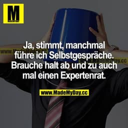 Ja, stimmt, manchmal führe ich Selbstgespräche. Ich suche halt ab und zu auch mal einen Expertenrat.