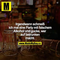 Irgendwann schmeiß ich mal eine Party mit falschen Alkohol und gucke, wer auf betrunken macht.
