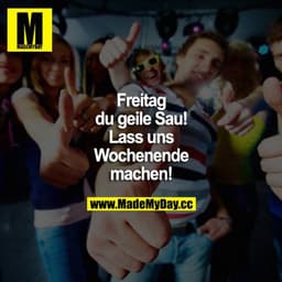 Freitag du geile Sau! Lass uns Wochenende machen!