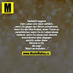 Vielleicht beginnt Dein Leben erst dann wirklich, wenn Du gegen den Strom schwimmst, wenn Du den Mut findest, einen Trau