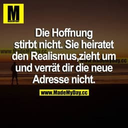 Die Hoffnung stirbt nicht. Sie heiratet den Realismus, zieht um und verrät dir die neue Adresse nicht.