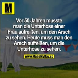 Vor 50 Jahren musste man die Unterhose einer Frau aufreißen, um den Arsch zu sehen. Heute muss man den Arsch aufreißen, 