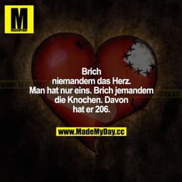 Brich niemandem das Herz. Man hat nur eins. Brich jemandem die Knochen. Davon hat er 206.