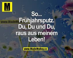 So... Frühjahrsputz. Du, du und du, raus aus meinem Leben!